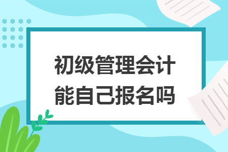 初级管理会计能自己报名吗