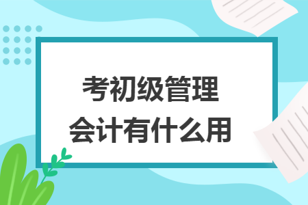 考初级管理会计有什么用