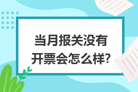 当月报关没有开票会怎么样?