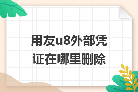 用友u8外部凭证在哪里删除 用友u8外部凭证在哪里删除