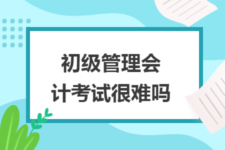 初级管理会计考试很难吗