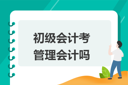 初级会计考管理会计吗