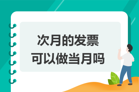 次月的发票可以做当月吗 次月的发票可以做当月吗