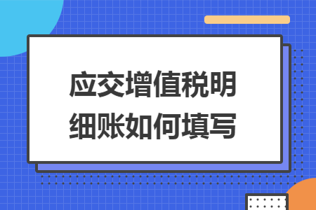 应交增值税明细账如何填写 应交增值税明细账如何填写
