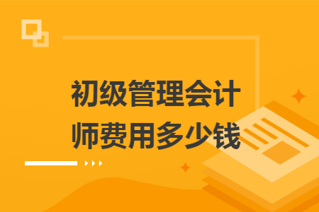 初级管理会计师费用多少钱