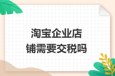 淘宝企业店铺需要交税吗