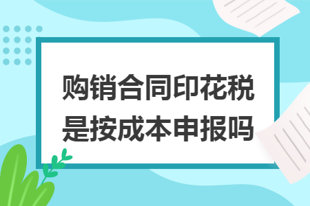 购销合同印花税是按成本申报吗