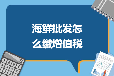 海鲜批发怎么缴增值税