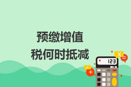 预缴增值税何时抵减 预缴增值税何时抵减
