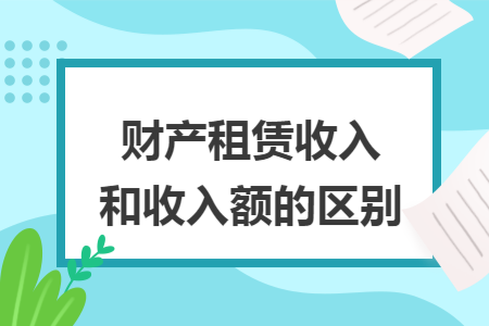 财产租赁收入和收入额的区别