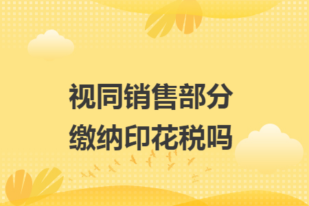 视同销售部分缴纳印花税吗