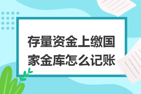 存量资金上缴国家金库怎么记账