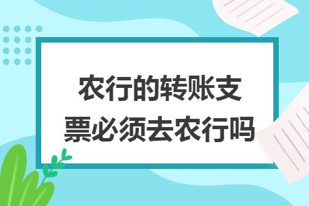 农行的转账支票必须去农行吗