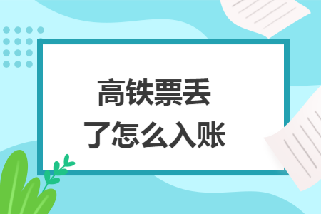 高铁票丢了怎么入账 高铁票丢了怎么入账