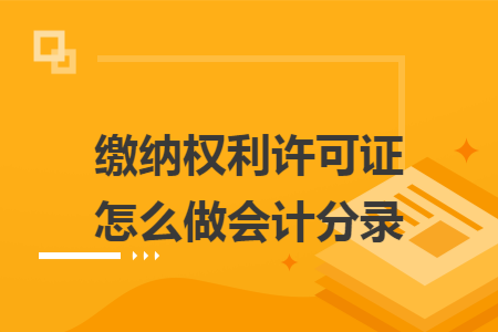 缴纳权利许可证怎么做会计分录
