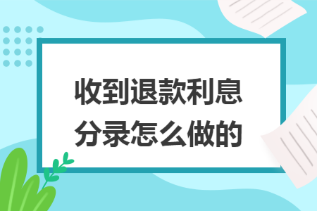 收到退款利息分录怎么做的
