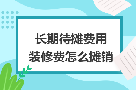 长期待摊费用装修费怎么摊销