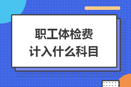 职工体检费计入什么科目