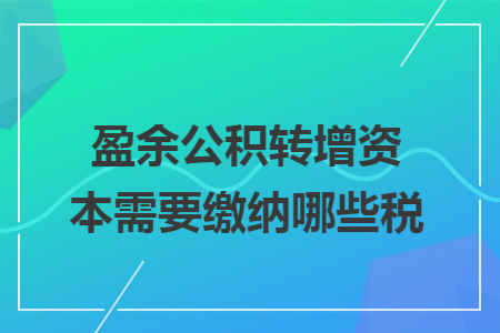 盈余公积转增资本需要缴纳哪些税