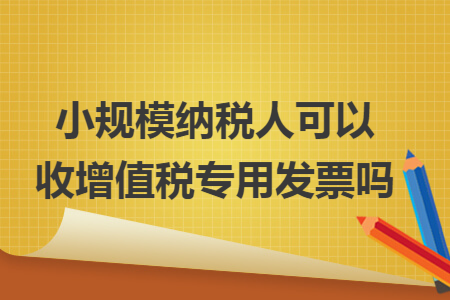 小规模纳税人可以收增值税专用发票吗