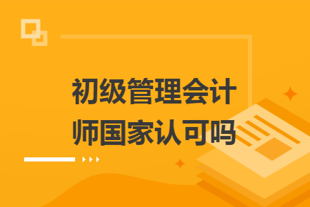 初级管理会计师国家认可吗