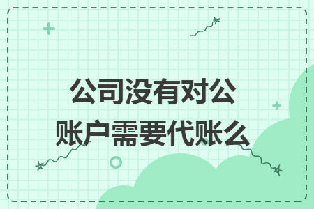 公司没有对公账户需要代账么