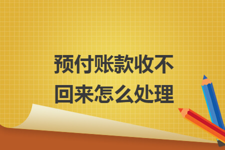 预付账款收不回来怎么处理 预付账款收不回来怎么处理
