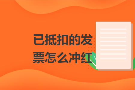 已抵扣的发票怎么冲红