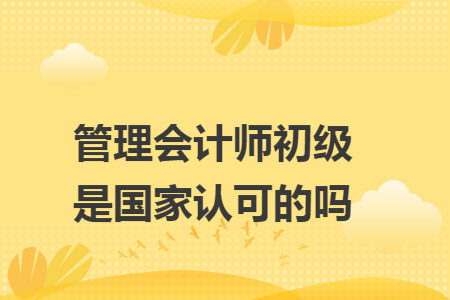 管理会计师初级是国家认可的吗