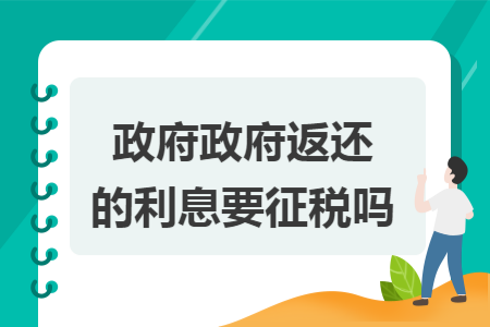 政府政府返还的利息要征税吗