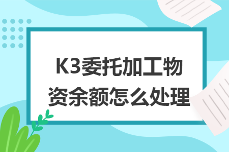 K3委托加工物资余额怎么处理