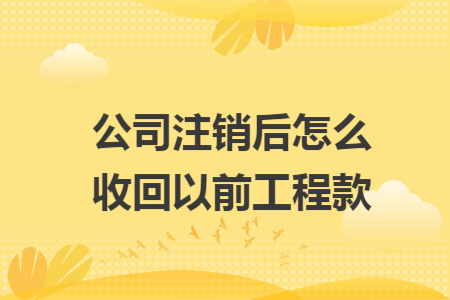 公司注销后怎么收回以前工程款