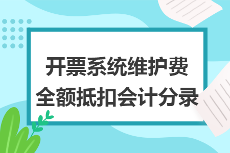 开票系统维护费全额抵扣会计分录