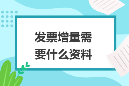 发票增量需要什么资料