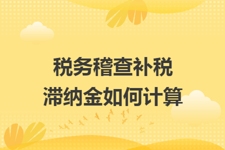 税务稽查补税滞纳金如何计算