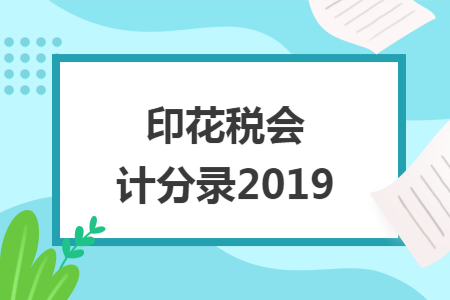 印花税会计分录2019 印花税会计分录2019
