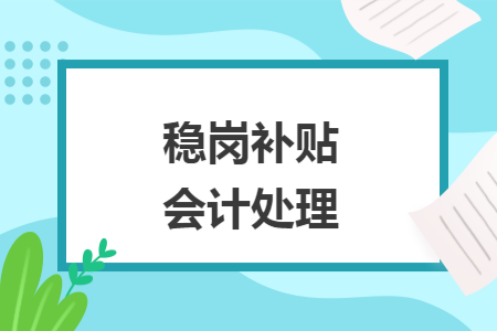 稳岗补贴会计处理 稳岗补贴会计处理