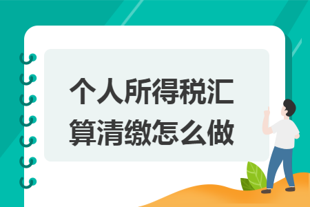 个人所得税汇算清缴怎么做 个人所得税汇算清缴怎么做