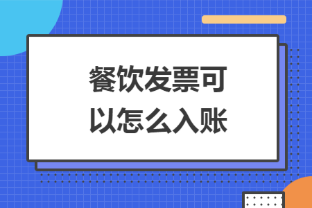 餐饮发票可以怎么入账