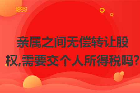 亲属之间无偿转让股权,需要交个人所得税吗? 亲属之间无偿转让股权,需要交个人所得税吗?