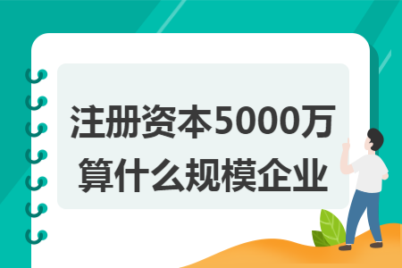 注册资本5000万算什么规模企业