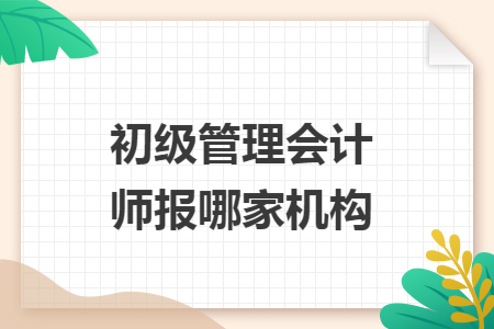 初级管理会计师报哪家机构