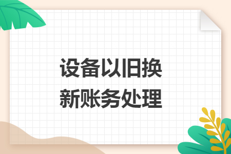 设备以旧换新账务处理