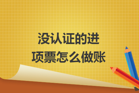 没认证的进项票怎么做账