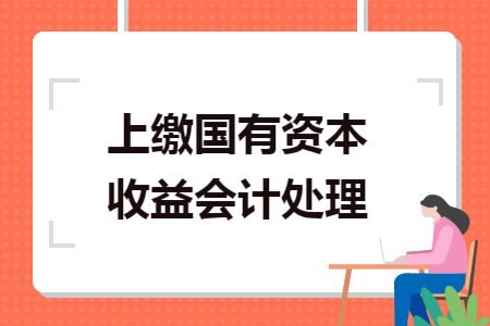 上缴国有资本收益会计处理 上缴国有资本收益会计处理