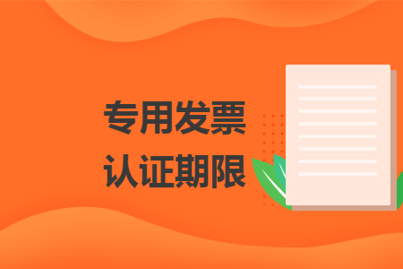 专用发票认证期限