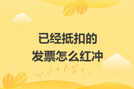 已经抵扣的发票怎么红冲