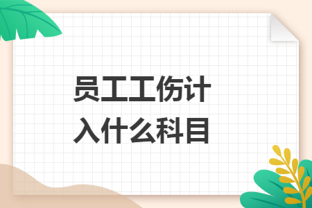 员工工伤计入什么科目 员工工伤计入什么科目