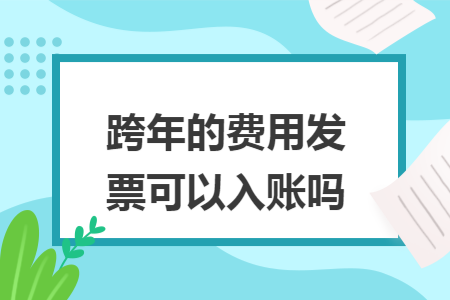 跨年的费用发票可以入账吗