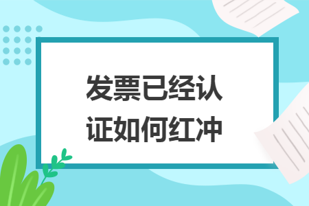 发票已经认证如何红冲